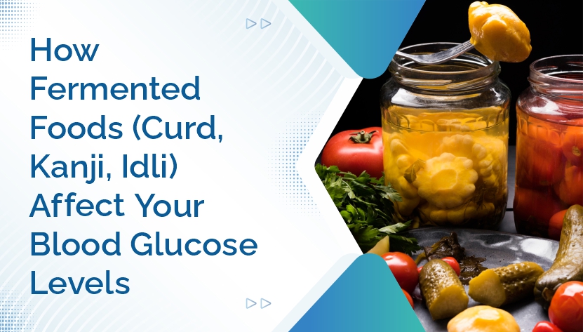 How Fermented Foods (Curd, Kanji, Idli) Affect Your Blood Glucose Levels